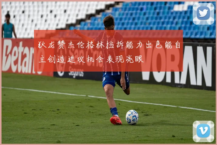 狄龙赞杰伦格林挡拆能力出色能自主创造进攻机会表现亮眼