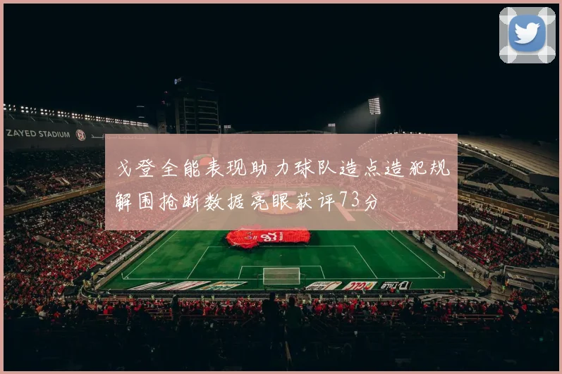 戈登全能表现助力球队造点造犯规解围抢断数据亮眼获评73分