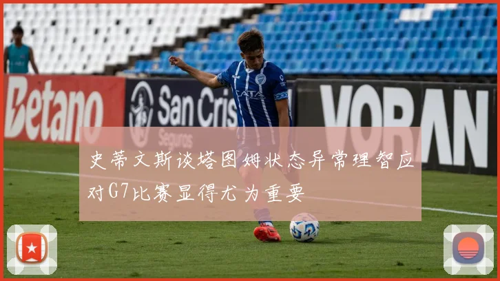 史蒂文斯谈塔图姆状态异常理智应对G7比赛显得尤为重要