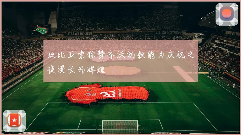 坎比亚索称赞齐沃执教能力庆祝之夜漫长而辉煌